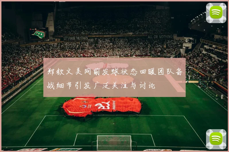 郑钦文美网前发球状态回暖团队备战细节引发广泛关注与讨论